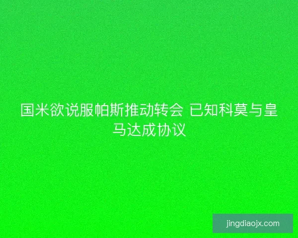 国米欲说服帕斯推动转会 已知科莫与皇马达成协议