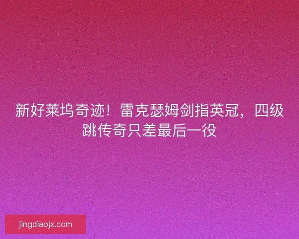 新好莱坞奇迹！雷克瑟姆剑指英冠，四级跳传奇只差最后一役