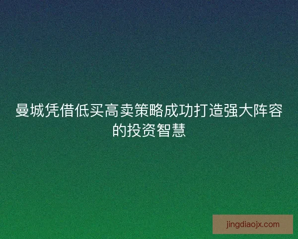 曼城凭借低买高卖策略成功打造强大阵容的投资智慧