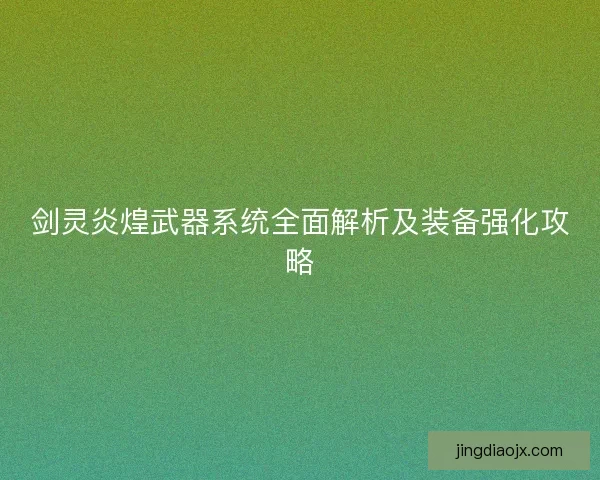 剑灵炎煌武器系统全面解析及装备强化攻略