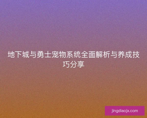 地下城与勇士宠物系统全面解析与养成技巧分享