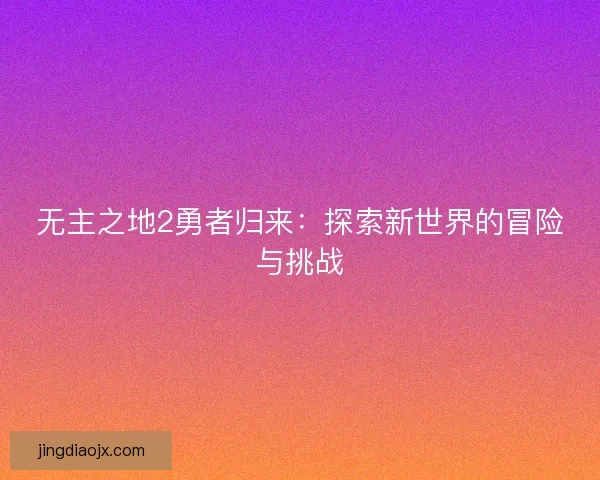 无主之地2勇者归来：探索新世界的冒险与挑战