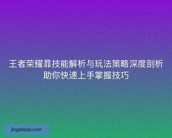 王者荣耀暃技能解析与玩法策略深度剖析助你快速上手掌握技巧