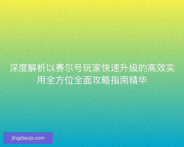 深度解析以赛尔号玩家快速升级的高效实用全方位全面攻略指南精华