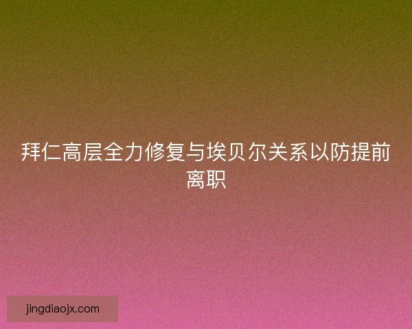 拜仁高层全力修复与埃贝尔关系以防提前离职