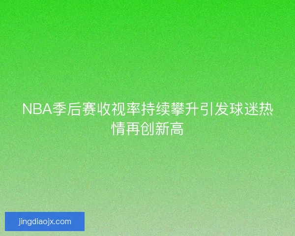 NBA季后赛收视率持续攀升引发球迷热情再创新高