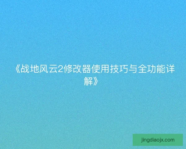 《战地风云2修改器使用技巧与全功能详解》 《战地风云2修改器使用技巧与全功能详解》