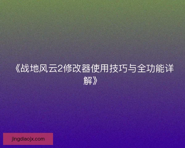 《战地风云2修改器使用技巧与全功能详解》
