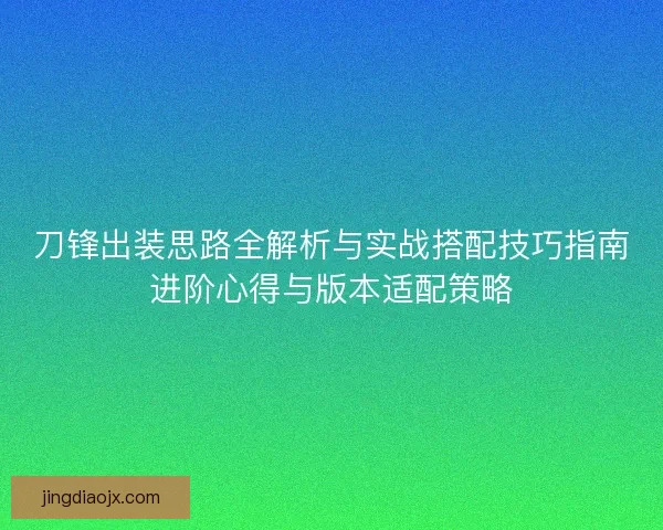 刀锋出装思路全解析与实战搭配技巧指南进阶心得与版本适配策略 刀锋出装思路全解析与实战搭配技巧指南进阶心得与版本适配策略
