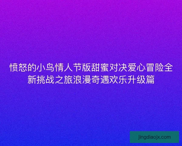 愤怒的小鸟情人节版甜蜜对决爱心冒险全新挑战之旅浪漫奇遇欢乐升级篇
