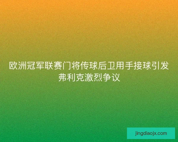 欧洲冠军联赛门将传球后卫用手接球引发弗利克激烈争议 欧洲冠军联赛门将传球后卫用手接球引发弗利克激烈争议